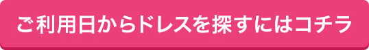 ご利用日からドレスを探すにはコチラ